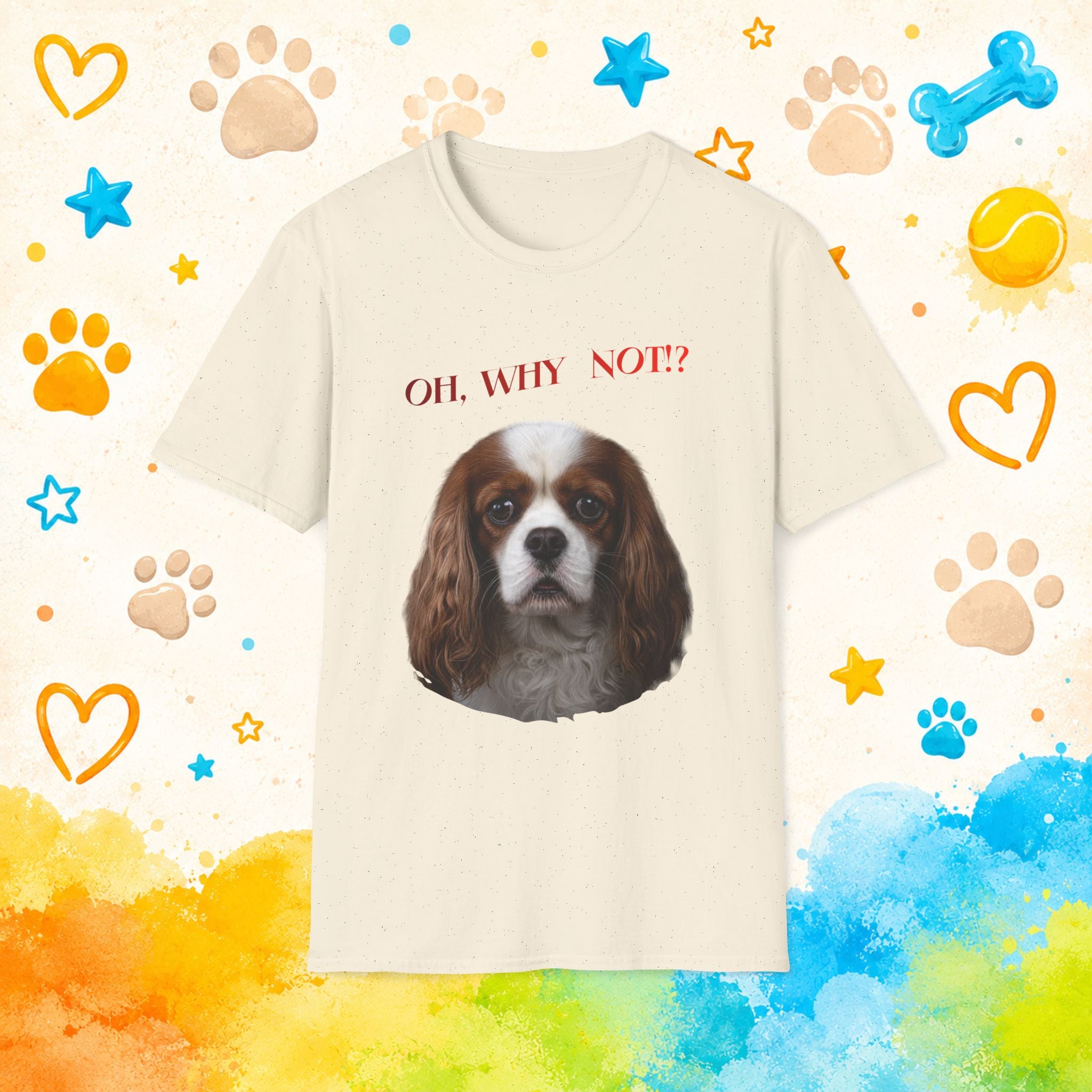 Oh, Why Not!? Funny Cavalier King Charles Spaniel T-Shirt – Happy-Go-Lucky Dog Lover Tee