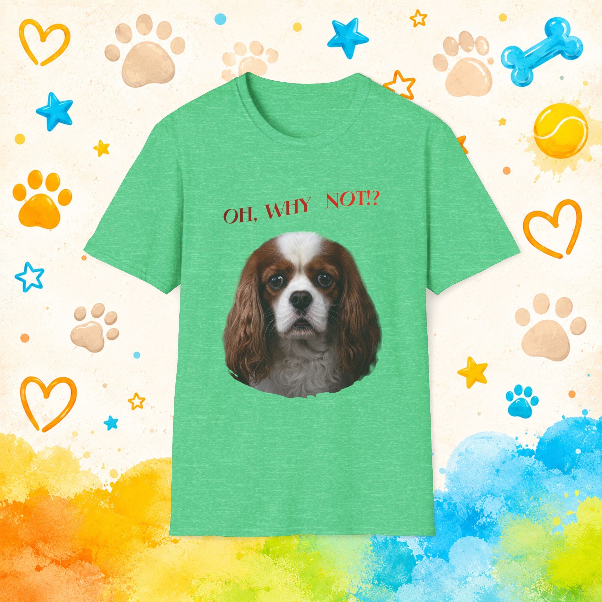 Oh, Why Not!? Funny Cavalier King Charles Spaniel T-Shirt – Happy-Go-Lucky Dog Lover Tee