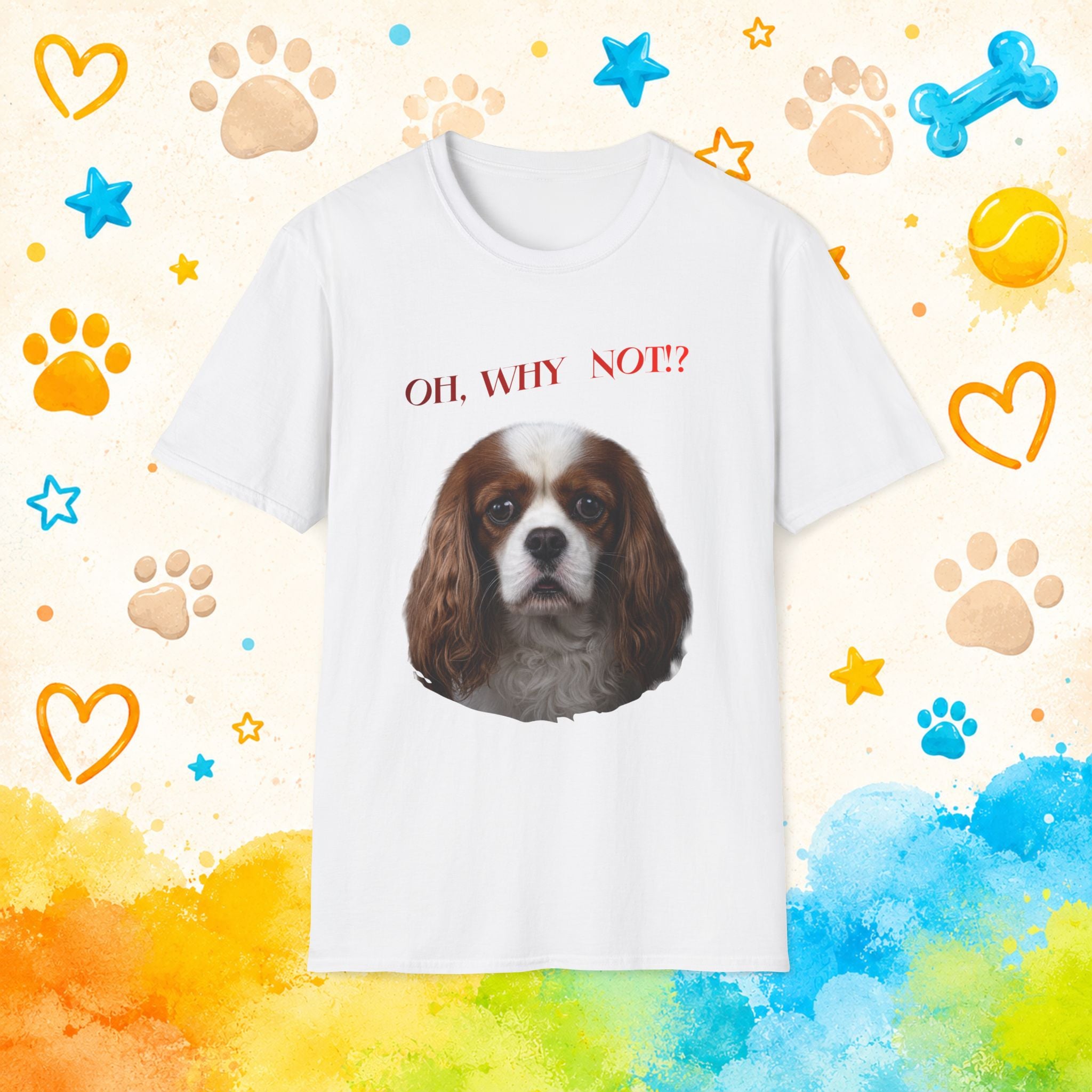 Oh, Why Not!? Funny Cavalier King Charles Spaniel T-Shirt – Happy-Go-Lucky Dog Lover Tee