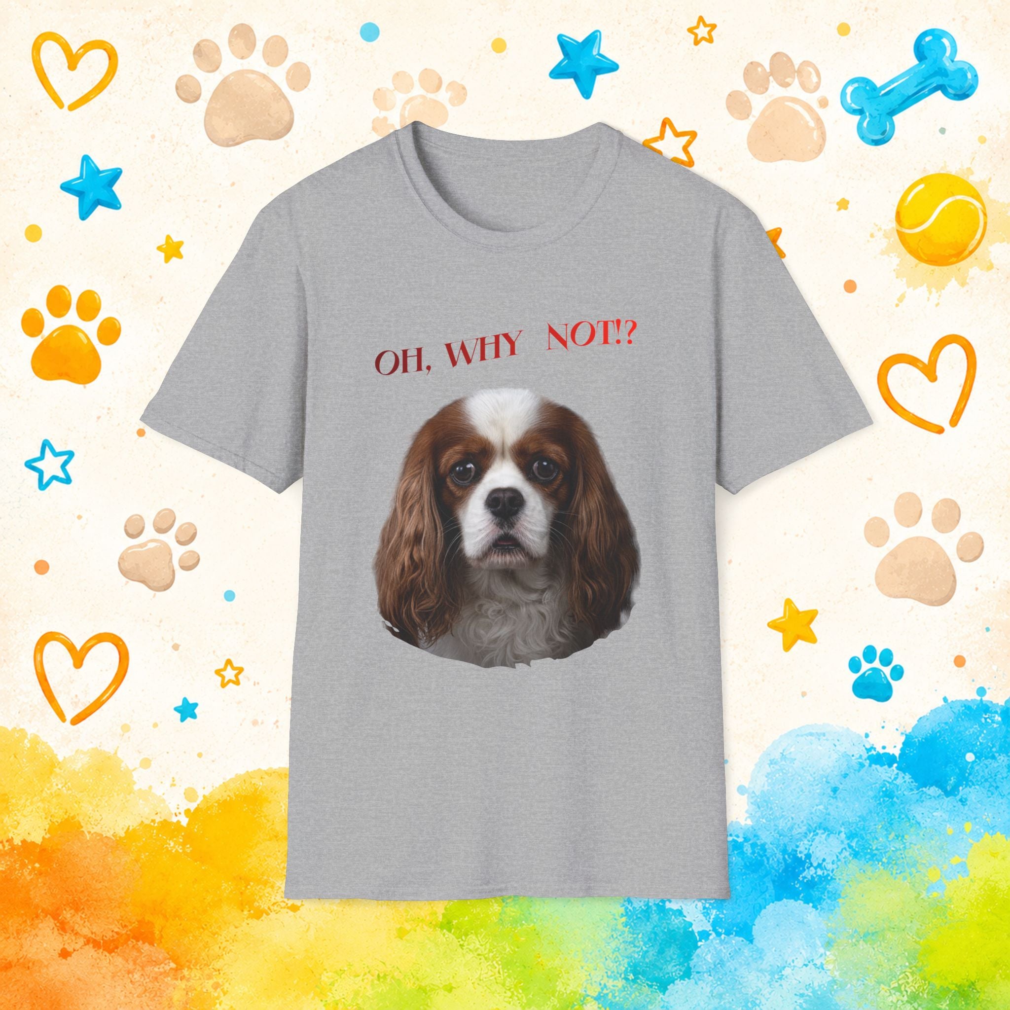 Oh, Why Not!? Funny Cavalier King Charles Spaniel T-Shirt – Happy-Go-Lucky Dog Lover Tee