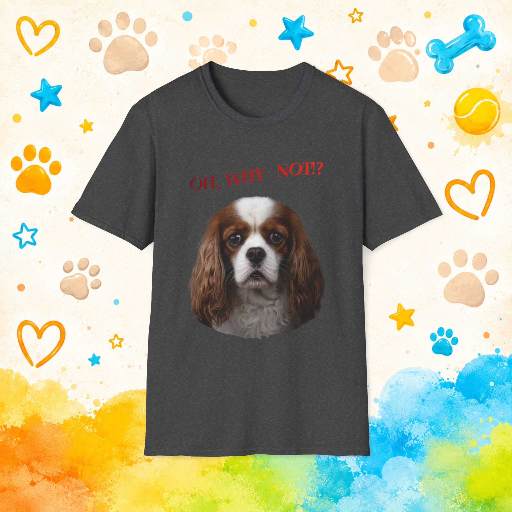 Oh, Why Not!? Funny Cavalier King Charles Spaniel T-Shirt – Happy-Go-Lucky Dog Lover Tee