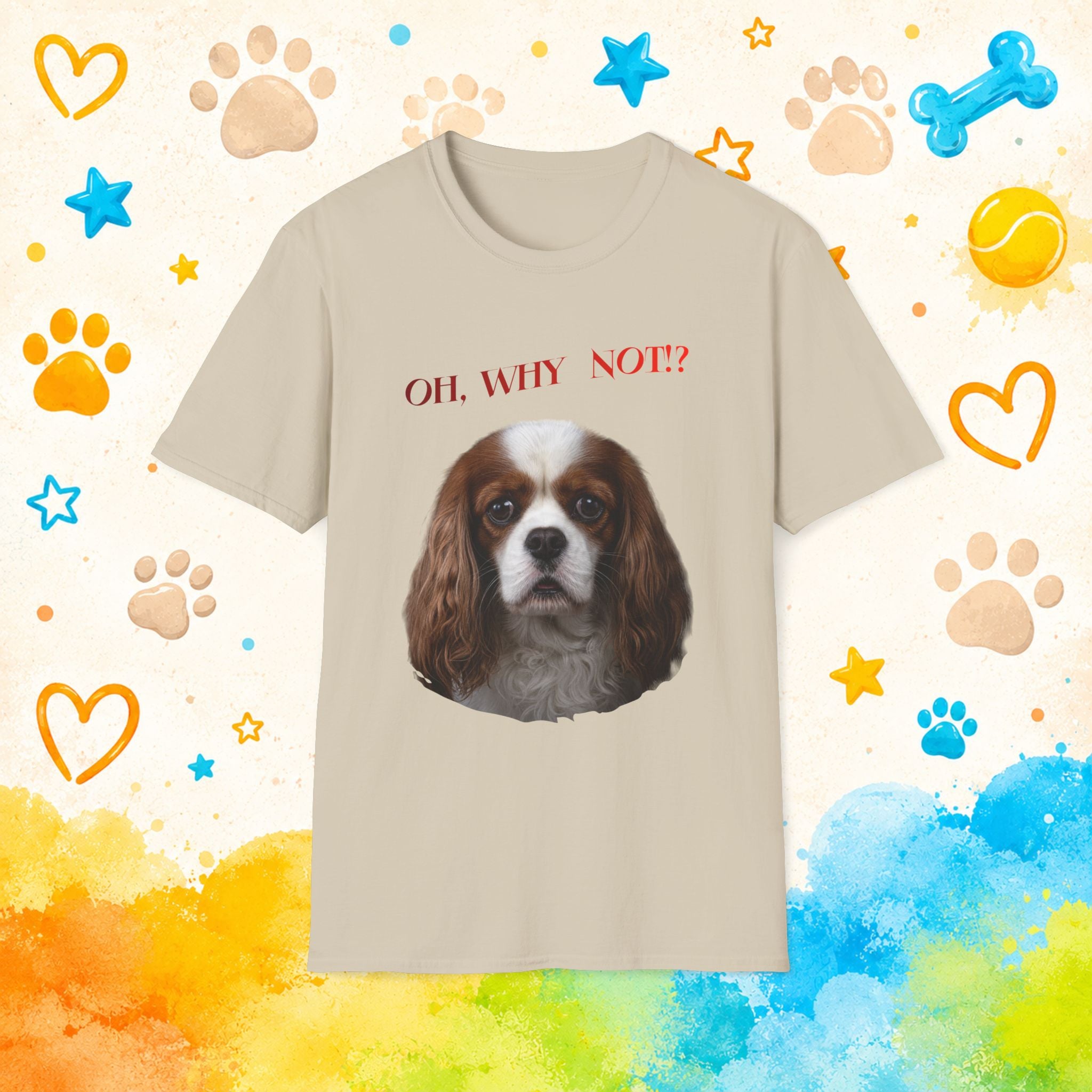 Oh, Why Not!? Funny Cavalier King Charles Spaniel T-Shirt – Happy-Go-Lucky Dog Lover Tee